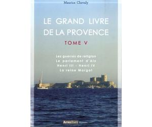 Le Grand Livre de la Provence: Tome 5, Les guerres de religion, Le parlement d'Aix, Henri III - Henri IV, La reine Margot