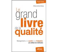 Le grand livre de la qualité: Management par la qualité dans l'industrie, une affaire de méthodes