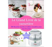 Le Grand Livre de la Yaourtière: 300 Recettes sucrées et salées inratables pour tous les jours