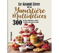 Le Grand Livre de La Yaourtière Multidélices: 300 Recettes délicieuses, variées et faciles pour tous les goûts