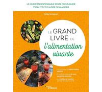Le grand livre de l'alimentation vivante: Le guide indispensable pour conjuguer vitalité et plaisir de manger