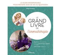 Le grand livre de l'aromathérapie Le guide indispensable pour prendre soin de soi au quotidien. Top 50 des huiles essentielles. De A à Z, 150 pathologies détaillées et traitées. Boîte à outils aromati