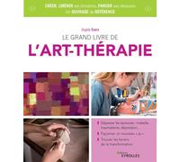 Le grand livre de l'art-thérapie: Dépasser les épreuves : maladie, traumatisme, dépression... Façonner un nouveau "je". Trouver les leviers de la transformation