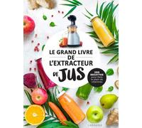 Le grand livre de l'extracteur de jus: 300 recettes pour faire le plein de vitamines