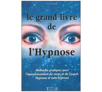 Le Grand Livre De L'hypnose - Méthodes Pratiques Pour L'épanouissement Du Corps Et De L'esprit, Hypnose Et Auto-Hypnose