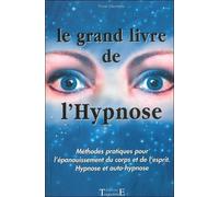 Le Grand Livre De L'hypnose - Méthodes Pratiques Pour L'épanouissement Du Corps Et De L'esprit, Hypnose Et Auto-Hypnose