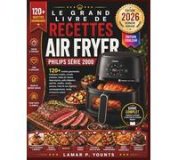 Le Grand Livre De Recettes Air Fryer Philips Série 2000: 120+ recettes gourmandes, techniques simples, conseils pratiques, temps de cuisson, repas ... viandes, poissons, fruits de mer, légumes