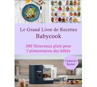 Le Grand Livre de Recettes Babycook: 300 Nouveaux plats pour l’alimentation des bébés