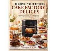 LE GRAND LIVRE DE RECETTES CAKE FACTORY DÉLICES: 100 recettes incontournables, guide d'utilisation complet, astuces de pâtissier, programmes de ... des desserts parfaits à chaque utilisation