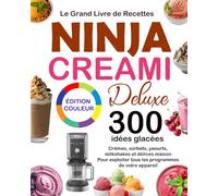 Le Grand Livre de Recettes Ninja CREAMi Deluxe: 300 idées glacées : crèmes, sorbets, yaourts, milkshakes et délices maison pour exploiter tous les programmes de votre appareil