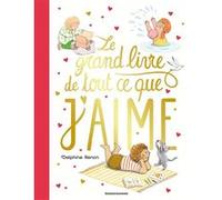 Le Grand Livre De Tout Ce Que J'aime - Un Tendre Inventaire Du Quotidien Pour Savourer Tous Les Petits Moments Qu'aime Un Enfant