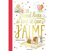 Le Grand Livre De Tout Ce Que J'aime - Un Tendre Inventaire Du Quotidien Pour Savourer Tous Les Petits Moments Qu'aime Un Enfant