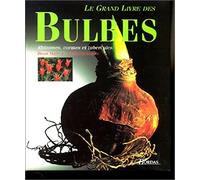 Le grand livre des bulbes: Rhizomes, cormes et tubercules