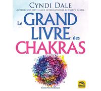 Le grand livre des chakras: Puiser à la source même de l'énergie pour booster sa santé, accéder au bonheur et évoluer spirituellement