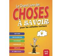 Le Grand Livre des Choses à Savoir: Livre éducatif pour les enfants curieux de 9 à 12 ans - Apprenez des choses et des faits passionnants sur 8 thèmes divers et variés