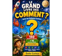 Le Grand Livre des Comment pour les Enfants Curieux: 150 questions-réponses pour comprendre le corps humain, les animaux, la nature, l'espace et le ... Livre éducatif 6-12 ans + 10 BONUS questions
