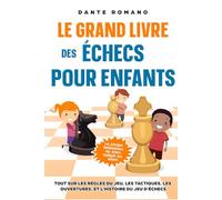 Le grand livre des échecs pour enfants: Les principes fondamentaux des échecs expliqués aux enfants: Tout sur les règles du jeu, les pièces, les tactiques, les ouvertures, et l'histoire du jeu d'éche