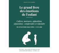 Le grand livre des émotions de l'enfant: De la naissance à 6 ans - colères, morsures, opposition, séparation : 90 situations analysées et expliquées - ... assistante maternelle, ATSEM, EJE