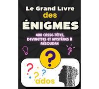 Le Grand Livre des Énigmes - 400 Casse-Têtes, Devinettes et Mystères à Résoudre: Stimulez votre logique, testez votre mémoire et amusez-vous seul, en famille ou entre amis !
