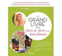Le grand livre des fleurs de Bach et des élixirs floraux: Le guide indispensable de florithérapie pour prendre soin de soi et de ses proches. Des ... conseils adaptés tout au long de la vie...