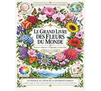 Le Grand Livre des Fleurs du Monde: Une encyclopédie botanique illustrée pour découvrir, observer et comprendre les fleurs