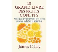 Le Grand Livre des Fruits Confits: Techniques professionnelles pour confire agrumes,fruits frais et gingembre