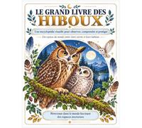 Le Grand Livre des Hiboux: Une encyclopédie visuelle pour observer, comprendre et protéger, Des espèces du monde entier, leurs secrets et leurs habitats