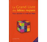 Le Grand Livre des Idées Reçues - Pour démêler le vrai du faux - Nouvelle Edition 2010