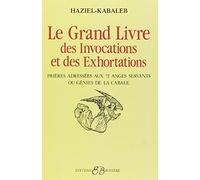 Le Grand Livre Des Invocations Et Des Exhortations - Prières Adressées Aux 72 Anges Servants Ou Génies De La Cabale