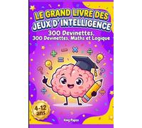 Le Grand Livre des Jeux d' Intelligence: 300 Devinettes, Maths, Logique et Sciences pour Enfants de 4 a 12 ans
