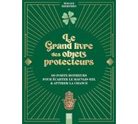 Le grand livre des objets protecteurs: 60 porte-bonheurs pour écarter le mauvais oeil & attirer la chance