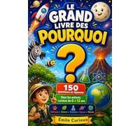 Le Grand Livre des Pourquoi: 150 questions et réponses pour les enfants curieux de 6 à 12 ans sur les animaux, la nature, le corps humain, la science, l’espace et le monde
