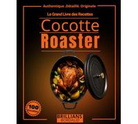 Le Grand Livre des Recettes Cocottes Roaster : Plus de 100 recettes simple , authentique et détaillées avec cuisson à l'étouffée, braisage lent, ... techniques de chef pour débutants et experts