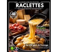 LE GRAND LIVRE DES RECETTES RACLETTES: Plus de 60 Recettes Authentiques et Créatives Illustrées - Traditions Savoyardes, Innovations Modernes, Végétarien, Terre-Mer et Desserts Surprenants