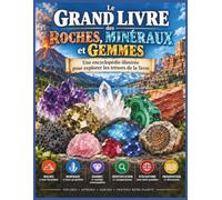 Le Grand Livre des Roches, Minéraux et Gemmes: Une encyclopédie illustrée pour explorer les trésors de la Terre