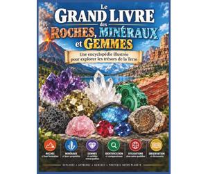 Le Grand Livre des Roches, Minéraux et Gemmes: Une encyclopédie illustrée pour explorer les trésors de la Terre