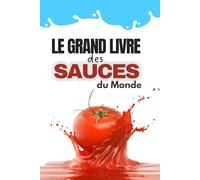 Le Grand Livre des Sauces du Monde | 120 recettes incontournables pour sublimer vos plats du quotidien aux repas gastronomiques: Sauces classiques, ... astuces de chef et idées d’accompagnements