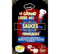 Le Grand Livre des Sauces Françaises : 100 Recettes Authentiques et Modernes pour Sublimer Votre Cuisine: Maîtrisez les sauces mères, régionales et ... la maison, de la béchamel au beurre blanc, en