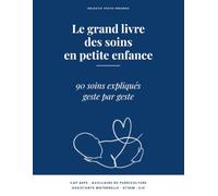 Le grand livre des soins en petite enfance: 90 soins expliqués geste par geste - CAP AEPE, auxiliaire de puériculture, assistante maternelle, ATSEM, ... école, maternité, pédiatrie, néonatologie