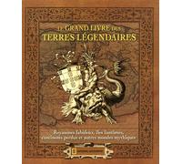 Le grand livre des terres légendaires: Royaumes fabuleux, îles fantômes, continents perdus et autres mondes mythiques