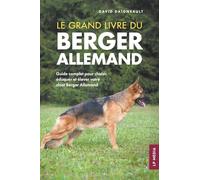Le grand livre du Berger Allemand: Guide complet pour choisir, éduquer et élever votre chiot Berger Allemand