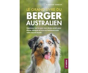 Le grand livre du Berger Australien: Apprenez tout ce que vous devez savoir pour élever, éduquer et vivre en harmonie avec votre nouvel Aussie