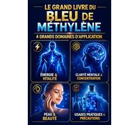 Le grand livre du bleu de méthylène : 4 grands domaines d’application: Énergie et vitalité, clarté mentale et concentration, peau et beauté, usages pratiques et précautions