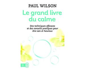 Le grand livre du calme: Des techniques efficaces et des conseils pratiques pour être zen et heureux