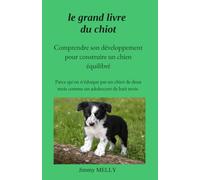 Le grand livre du chiot: comprendre son développement pour construire un chien équilibré: Guide pratique d'éducation canine, parce qu'on n'éduque pas ... de deux mois comme un adolescent de huit mois