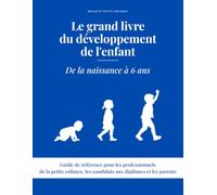 Le grand livre du développement de l'enfant: De la naissance à 6 ans - Moteur, sensoriel, cognitif, langage, affectif, social et physique : les ... 120 fiches, 16 annexes et 100 activités