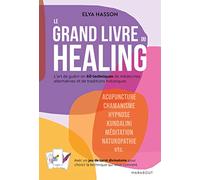 Le Grand Livre Du Healing - L'art De Guérir En 60 Techniques De Médecines Alternatives Et Traditions Holistiques