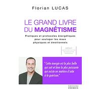 Le grand livre du magnétisme - Pratiques et protocoles énergétiques pour soulager les maux physiques