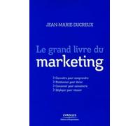 Le grand livre du marketing: Connaitre pour comprendre, Positionner pour durer, Concevoir pour convaincre, Déployer pour réussir