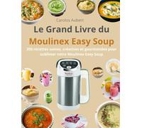 Le Grand Livre du Moulinex Easy Soup: 350 recettes saines, créatives et gourmandes pour sublimer votre Moulinex Easy Soup